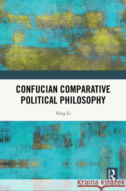 Confucian Comparative Political Philosophy Yong Li 9781032671871 Routledge