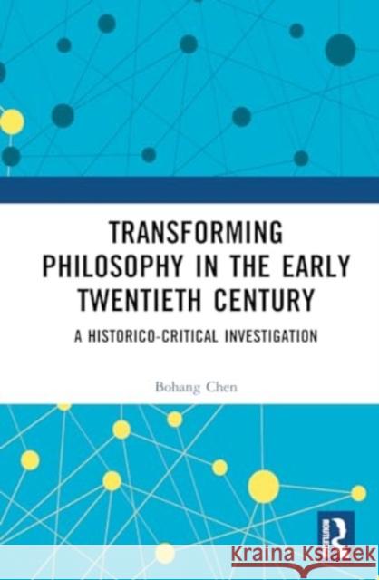 Transforming Philosophy in the Early Twentieth Century: A Historico-Critical Investigation Bohang Chen 9781032671895 Taylor & Francis Ltd