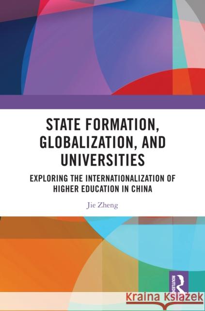 State Formation, Globalization, and Universities: Exploring the Internationalization of Higher Education in China Jie Zheng 9781032671994 Taylor & Francis Ltd