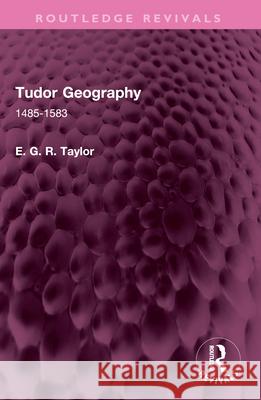 Tudor Geography: 1485-1583 E. G. R. Taylor 9781032672144 Routledge