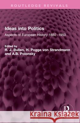 Ideas Into Politics: Aspects of European History 1880- 1950 R. J. Bullen H. Pogg A. B. Polonsky 9781032673042 Routledge