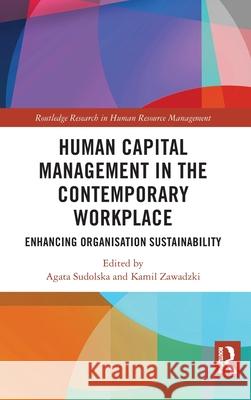 Human Capital Management in the Contemporary Workplace: Enhancing Organisation Sustainability Agata Sudolska Kamil Zawadzki 9781032673257 Routledge