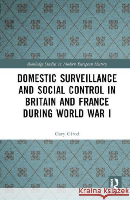 Domestic Surveillance and Social Control in Britain and France during World War I Gary Girod 9781032673271 Taylor & Francis Ltd