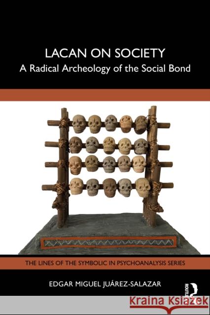 Lacan on Society: A Radical Archeology of the Social Bond Edgar (Universidad Autonoma Metropolitana–Xochimilco (UAM-X), Mexico) Miguel Juarez-Salazar 9781032673813 Routledge