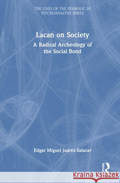 Lacan on Society: A Radical Archeology of the Social Bond Edgar (Universidad Autonoma Metropolitana–Xochimilco (UAM-X), Mexico) Miguel Juarez-Salazar 9781032673820 Routledge