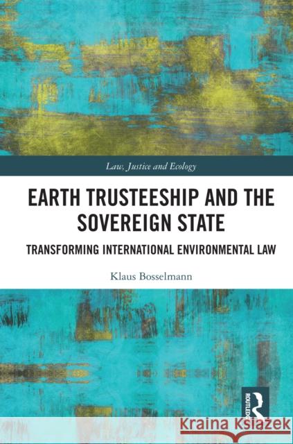Earth Trusteeship and the Sovereign State: Transforming International Environmental Law Klaus Bosselmann 9781032673998