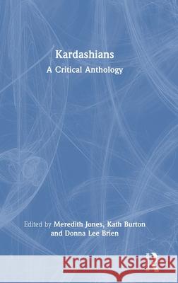 Kardashians: A Critical Anthology Meredith Jones Kath Burton Donna Lee Brien 9781032674414