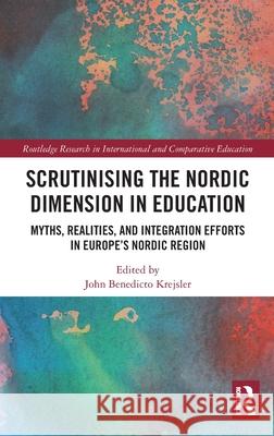 Scrutinising the Nordic Dimension in Education: Myths, Realities, and Integration Efforts in Europe's Nordic Region John Benedicto Krejsler 9781032674537