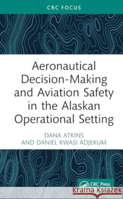 Aeronautical Decision-Making and Aviation Safety in the Alaskan Operational Setting Dana Atkins Daniel Kwasi Adjekum 9781032674742 CRC Press