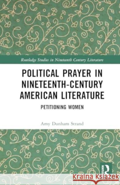 Political Prayer in Nineteenth-Century American Literature: Petitioning Women Amy Dunham Strand 9781032675572 Routledge