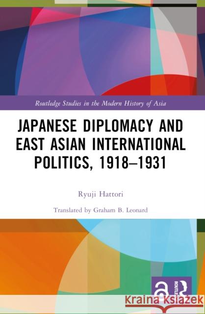 Japanese Diplomacy and East Asian International Politics, 1918-1931 Ryuji Hattori Graham B. Leonard 9781032675954 Routledge