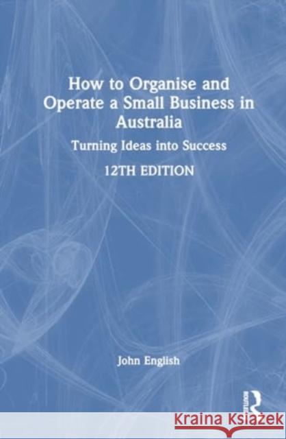 How to Organise and Operate a Small Business in Australia: Turning Ideas Into Success John English 9781032676609