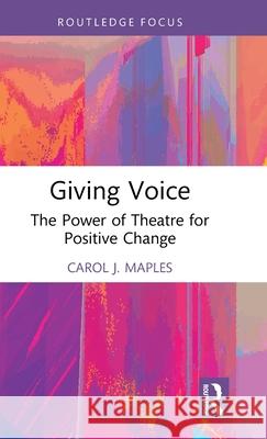 Giving Voice: The Power of Theatre for Positive Change Carol J. Maples 9781032676845 Routledge