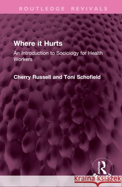Where It Hurts: An Introduction to Sociology for Health Workers Cherry Russell Toni Schofield 9781032676982