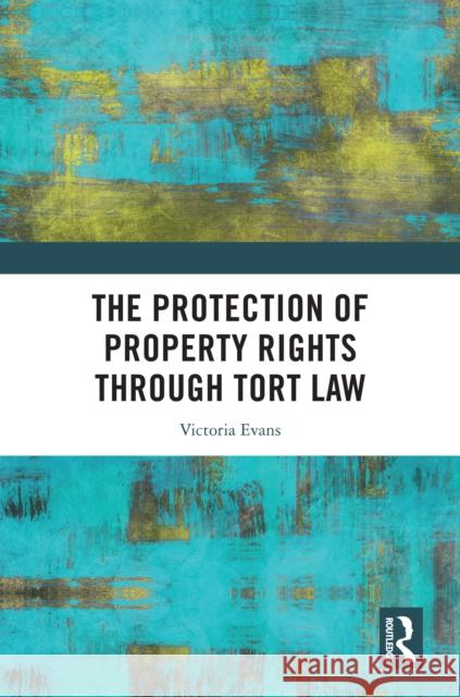 The Protection of Property Rights Through Tort Law Victoria (King's College London, United Kingdom) Evans 9781032677125 Routledge