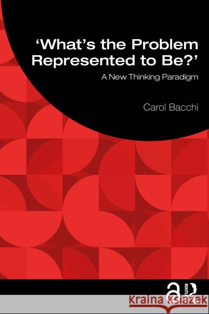 What's the Problem Represented to Be?: A New Thinking Paradigm Carol Bacchi 9781032678368