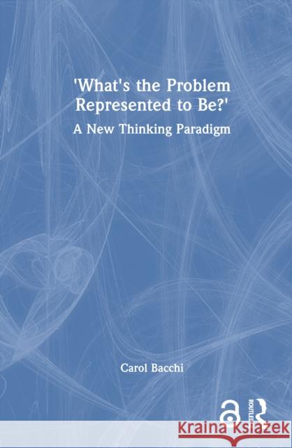 What's the Problem Represented to Be?: A New Thinking Paradigm Carol Bacchi 9781032678375 Routledge
