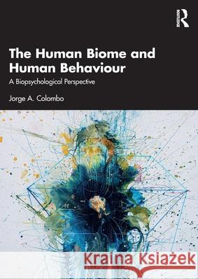 The Human Biome and Human Behaviour: A Biopsychological Perspective Jorge A. Colombo 9781032678511 Routledge