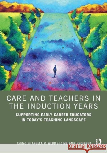 Care and Teachers in the Induction Years: Supporting Early Career Educators in Today's Teaching Landscape Angela W. Webb Melanie Shoffner 9781032678917 Routledge