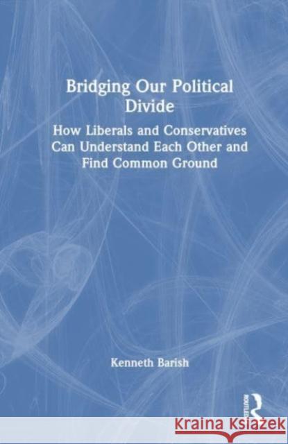 Bridging Our Political Divide Kenneth Barish 9781032679068 Taylor & Francis Ltd