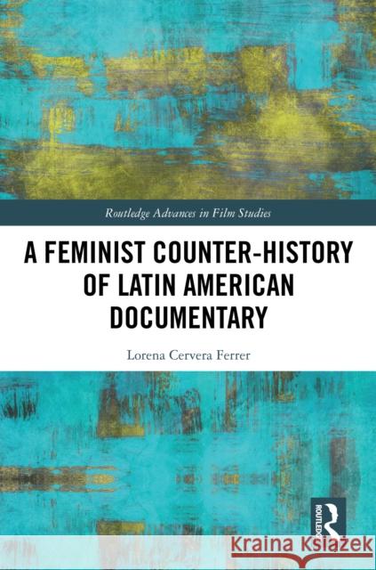 A Feminist Counter-History of Latin American Documentary Lorena Cervera Ferrer 9781032679150 Routledge