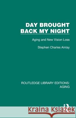 Day Brought Back My Night: Aging and New Vision Loss Stephen Charles Ainlay 9781032679433 Routledge
