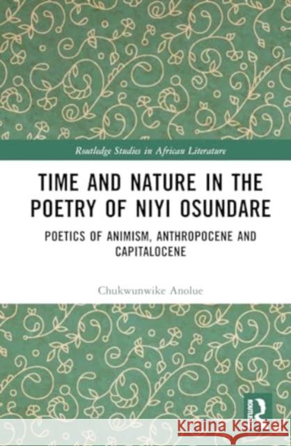 Time and Nature in the Poetry of Niyi Osundare: Poetics of Animism, Anthropocene and Capitalocene Chukwunwike Anolue 9781032679693 Routledge
