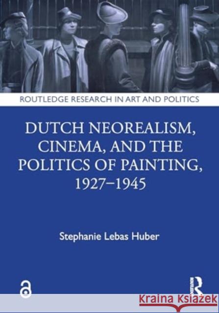 Dutch Neorealism, Cinema, and the Politics of Painting, 1927–1945 Stephanie Lebas Huber 9781032680262