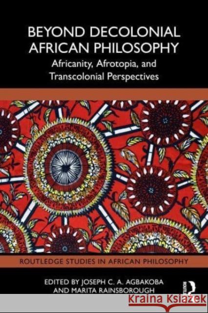 Beyond Decolonial African Philosophy: Africanity, Afrotopia, and Transcolonial Perspectives Joseph C. a. Agbakoba Marita Rainsborough 9781032683447 Taylor & Francis Ltd