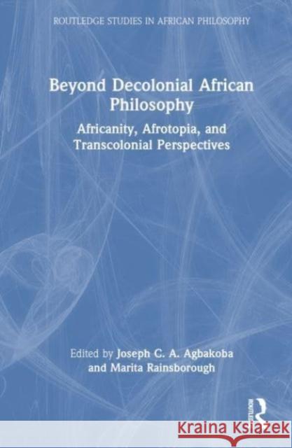 Beyond Decolonial African Philosophy: Africanity, Afrotopia, and Transcolonial Perspectives Joseph C. a. Agbakoba Marita Rainsborough 9781032683461 Taylor & Francis Ltd