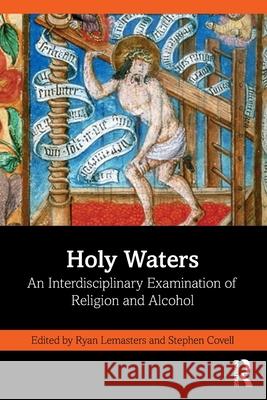 Holy Waters: An Interdisciplinary Examination of Religion and Alcohol Ryan Lemasters Stephen Covell 9781032683607 Routledge