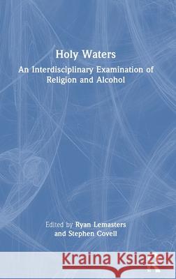 Holy Waters: An Interdisciplinary Examination of Religion and Alcohol Ryan Lemasters Stephen Covell 9781032683614 Routledge