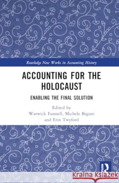 Accounting for the Holocaust: Enabling the Final Solution Warwick Funnell Michele Bigoni Erin Twyford 9781032685274