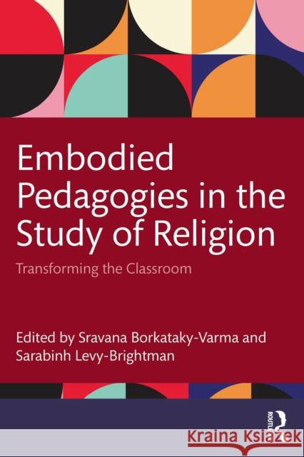 Embodied Pedagogies in the Study of Religion: Transforming the Classroom Sravana Borkataky-Varma Sarabinh Levy-Brightman 9781032685298