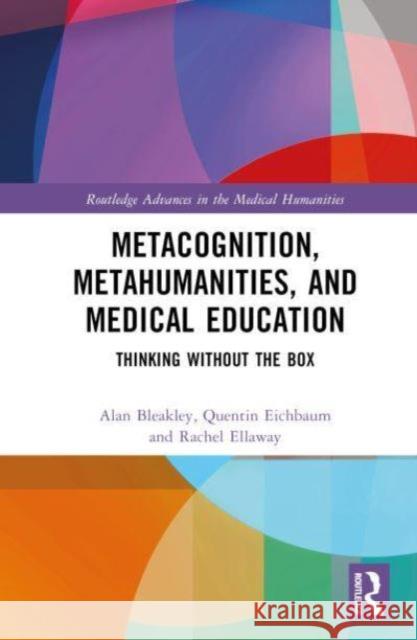 Metacognition, Metahumanities, and Medical Education: Thinking Without the Box Alan Bleakley Quentin Eichbaum Rachel Ellaway 9781032687322 Routledge