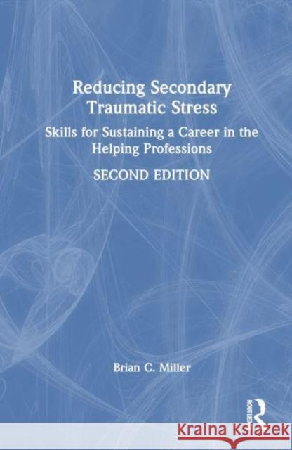 Reducing Secondary Traumatic Stress Brian C. (Private practice, Utah, USA) Miller 9781032687513