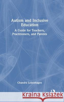 Autism and Inclusive Education: A Guide for Teachers, Practitioners and Parents Chandra Lebenhagen 9781032687964 Routledge