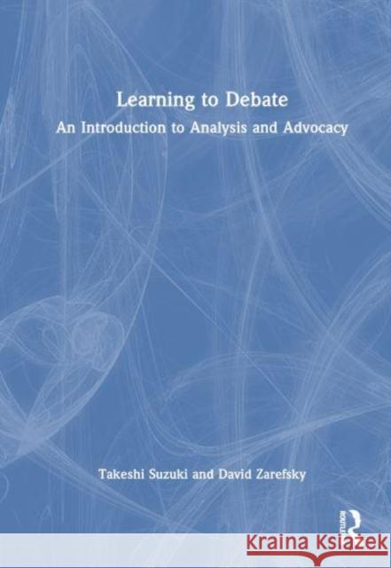 Learning to Debate: An Introduction to Analysis and Advocacy Takeshi Suzuki David Zarefsky 9781032688268 Routledge