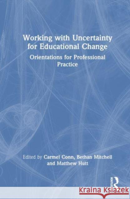 Working with Uncertainty for Educational Change: Orientations for Professional Practice Carmel Conn Bethan Mitchell Matthew Hutt 9781032688794 Routledge