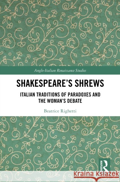 Shakespeare's Shrews: Italian Traditions of Paradoxes and the Woman's Debate Beatrice Righetti 9781032688848 Taylor & Francis Ltd