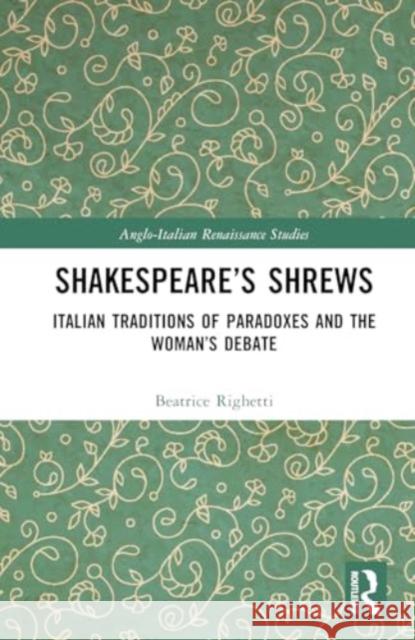 Shakespeare's Shrews: Italian Traditions of Paradoxes and the Woman's Debate Beatrice Righetti 9781032688848 Routledge