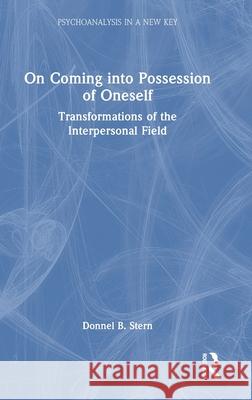 On Coming Into Possession of Oneself: Transformations of the Interpersonal Field Donnel B. Stern 9781032688916