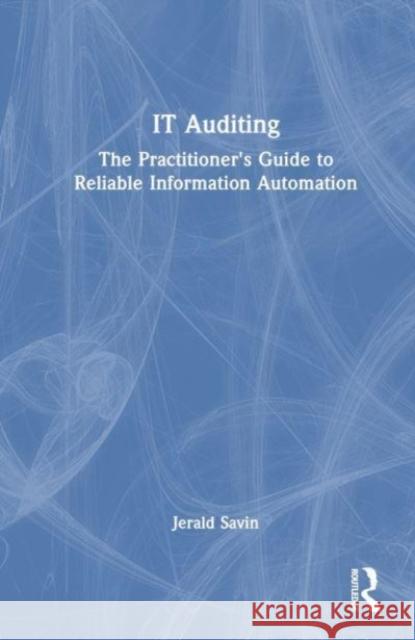 It Auditing: The Practitioner's Guide to Reliable Information Automation Jerald Savin 9781032689333