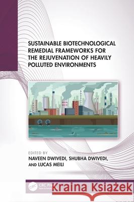 Sustainable Biotechnological Remedial Frameworks for the Rejuvenation of Heavily Polluted Environments Naveen Dwivedi Shubha Dwivedi Lucas Meili 9781032689456