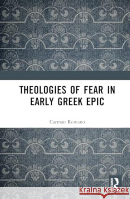 Theologies of Fear in Early Greek Epic Carman Romano 9781032689890 Routledge