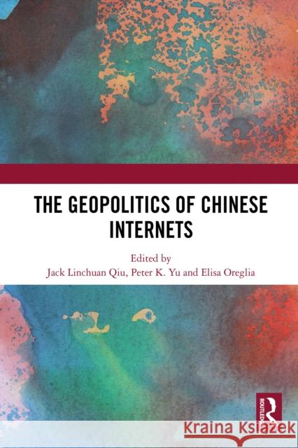 The Geopolitics of Chinese Internets Jack Linchuan Qiu Peter K. Yu Elisa Oreglia 9781032690148 Routledge