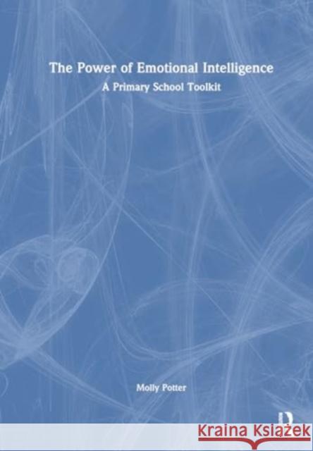 The Power of Emotional Intelligence: A Primary School Toolkit Molly Potter 9781032690766