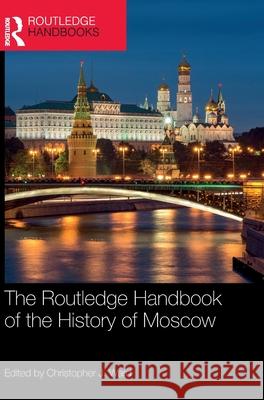 The Routledge Handbook of the History of Moscow Christopher J. Ward 9781032690810 Routledge