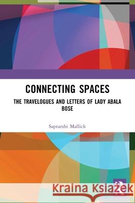 Connecting Spaces: The Travelogues and Letters of Lady Abala Bose Saptarshi Mallick 9781032691107 Routledge India