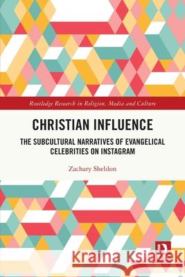 Christian Influence: The Subcultural Narratives of Evangelical Celebrities on Instagram Zachary Sheldon 9781032691251 Routledge
